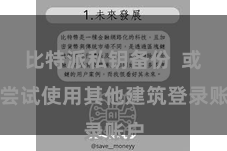 比特派私钥备份 或者尝试使用其他建筑登录账户