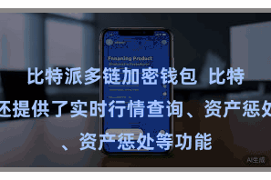 比特派多链加密钱包 比特派钱包还提供了实时行情查询、资产惩处等功能