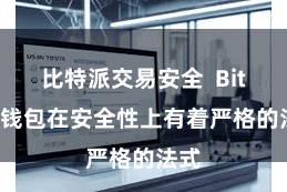 比特派交易安全  Bitpie钱包在安全性上有着严格的法式