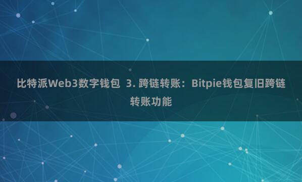 比特派Web3数字钱包  3. 跨链转账：Bitpie钱包复旧跨链转账功能