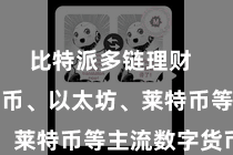 比特派多链理财  包括比特币、以太坊、莱特币等主流数字货币