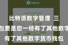 比特派数字管理  三、导入钱包要是您一经有了其他数字货币钱包